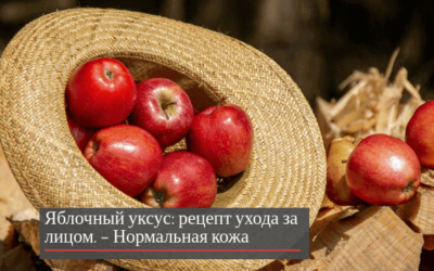 Яблочный уксус рецепт ухода за лицом – нормальная кожа