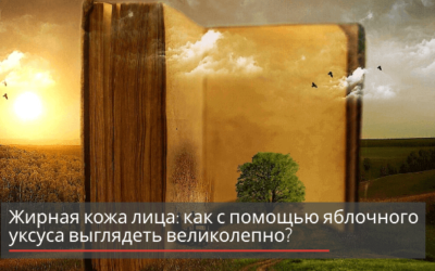 Жирная кожа лица: как с помощью яблочного уксуса выглядеть великолепно?