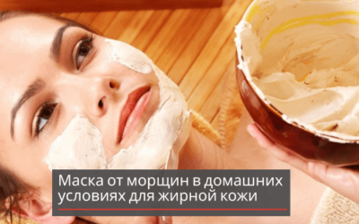 Маска от морщин в домашних условиях для жирной кожи