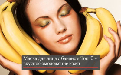 Маска для лица с бананом: Топ 10 – вкусное омоложение кожи