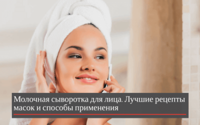 Молочная сыворотка для лица: лучшие рецепты масок и способы применения