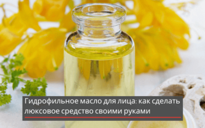 Гидрофильное масло для лица: как сделать люксовое средство своими руками