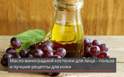 Масло виноградной косточки для лица – польза и лучшие рецепты для кожи + видео