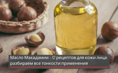 Масло макадамии – 12 рецептов для кожи лица: разбираем все тонкости применения