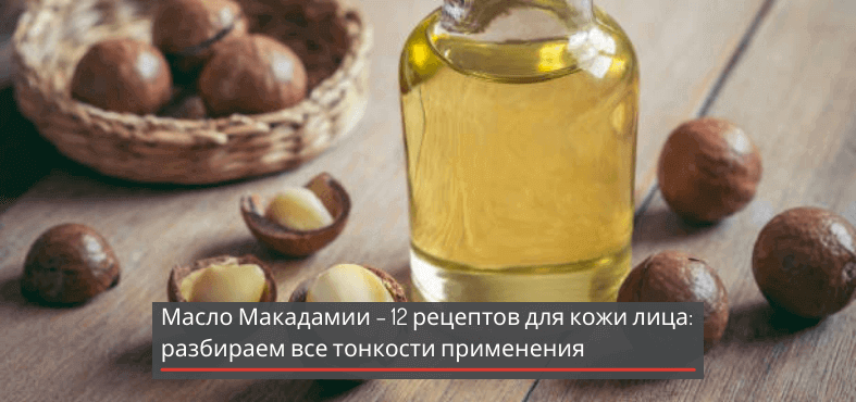 Масло макадамии – 12 рецептов для кожи лица: разбираем все тонкости применения
