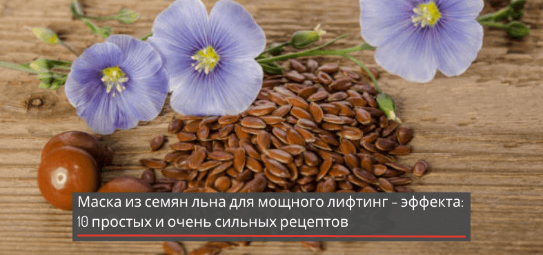 Маска из семян льна для мощного лифтинг – эффекта: 10 простых и очень сильных рецептов