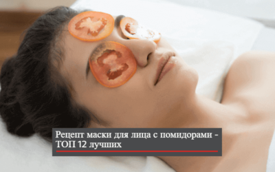 Рецепт маски для лица с помидорами — ТОП 12 лучших + видео